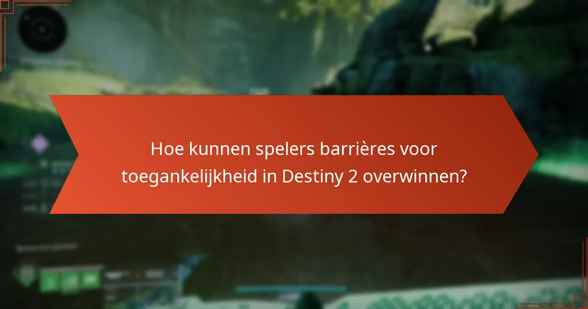 Hoe kunnen spelers barrières voor toegankelijkheid in Destiny 2 overwinnen?