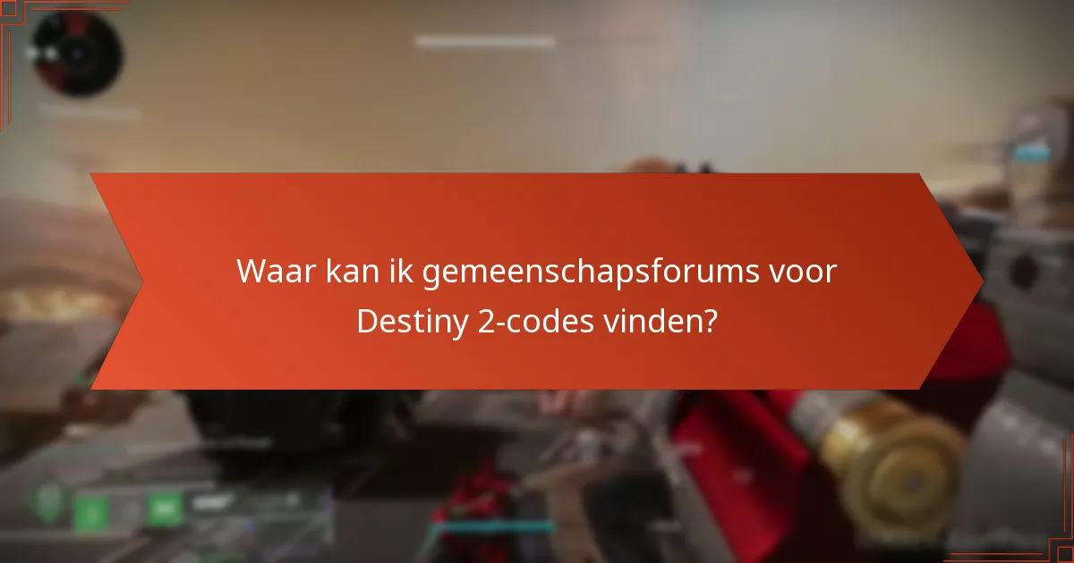 Waar kan ik gemeenschapsforums voor Destiny 2-codes vinden?